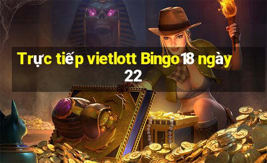 Trực tiếp vietlott Bingo18 ngày 22