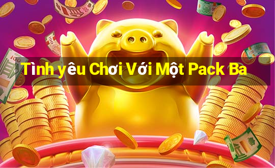 Tình yêu Chơi Với Một Pack Ba