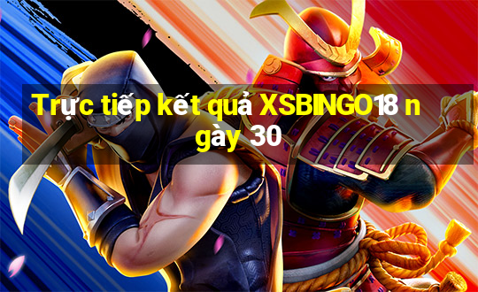 Trực tiếp kết quả XSBINGO18 ngày 30