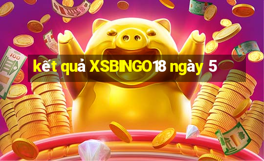 kết quả XSBINGO18 ngày 5