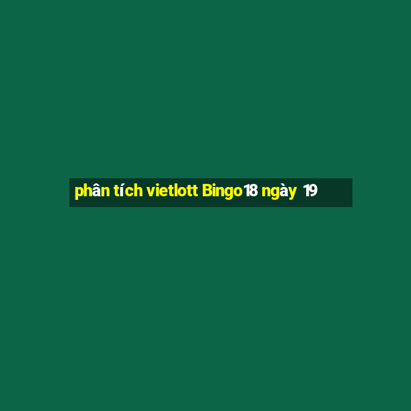 phân tích vietlott Bingo18 ngày 19