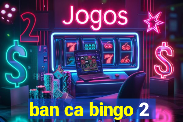 ban ca bingo 2