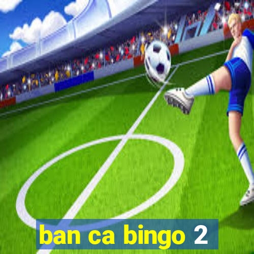 ban ca bingo 2