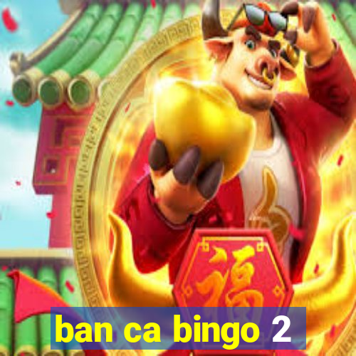 ban ca bingo 2