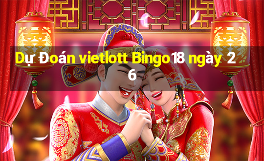 Dự Đoán vietlott Bingo18 ngày 26