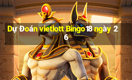 Dự Đoán vietlott Bingo18 ngày 26