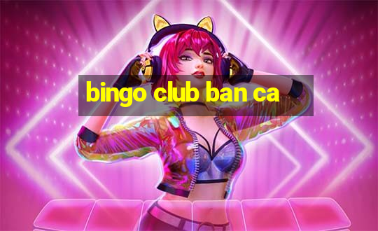 bingo club ban ca