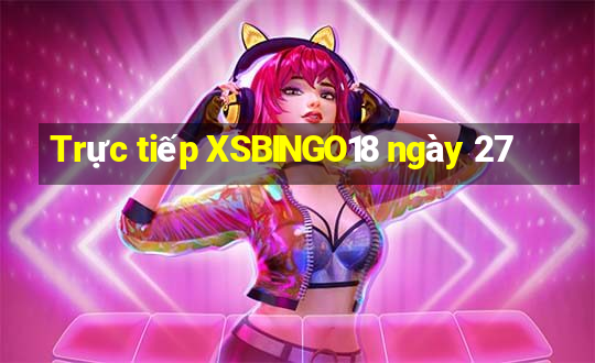 Trực tiếp XSBINGO18 ngày 27