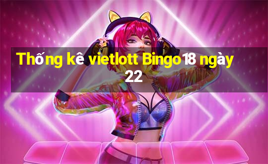 Thống kê vietlott Bingo18 ngày 22