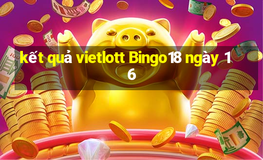 kết quả vietlott Bingo18 ngày 16