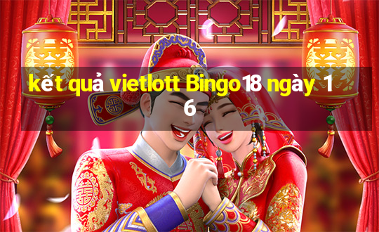 kết quả vietlott Bingo18 ngày 16