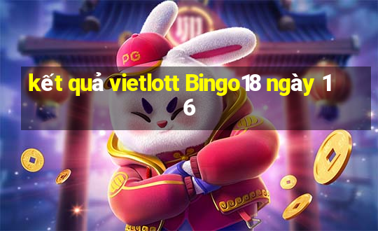 kết quả vietlott Bingo18 ngày 16