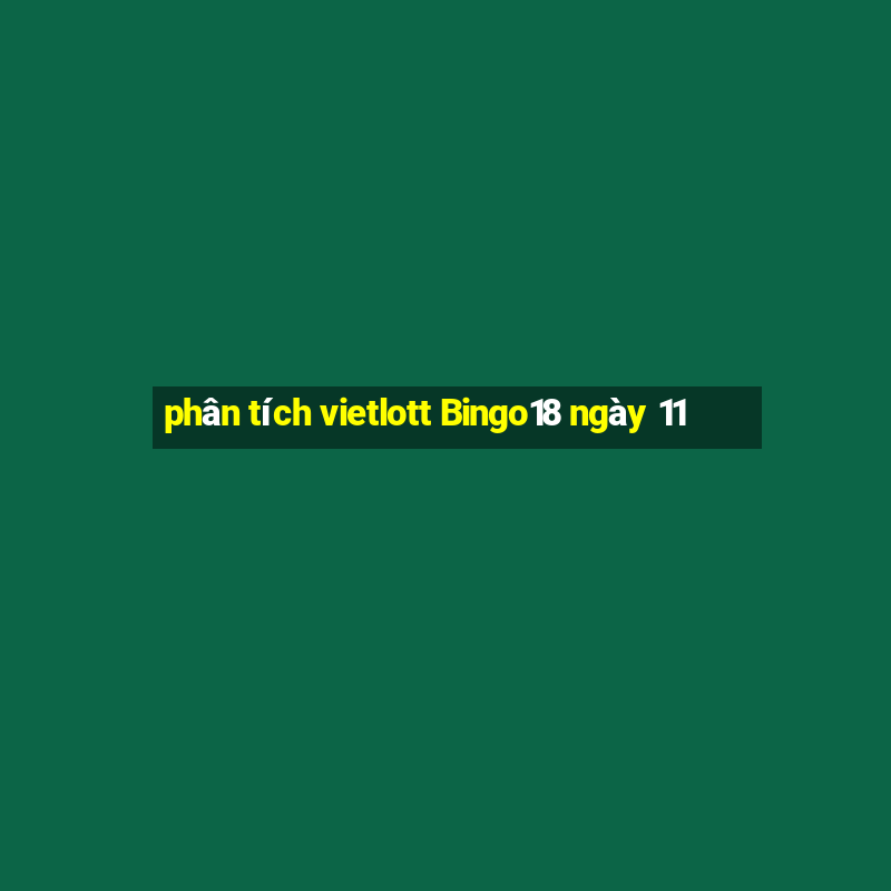 phân tích vietlott Bingo18 ngày 11