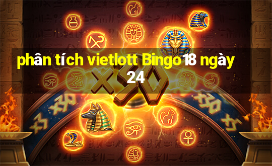 phân tích vietlott Bingo18 ngày 24