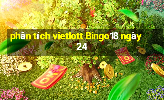 phân tích vietlott Bingo18 ngày 24