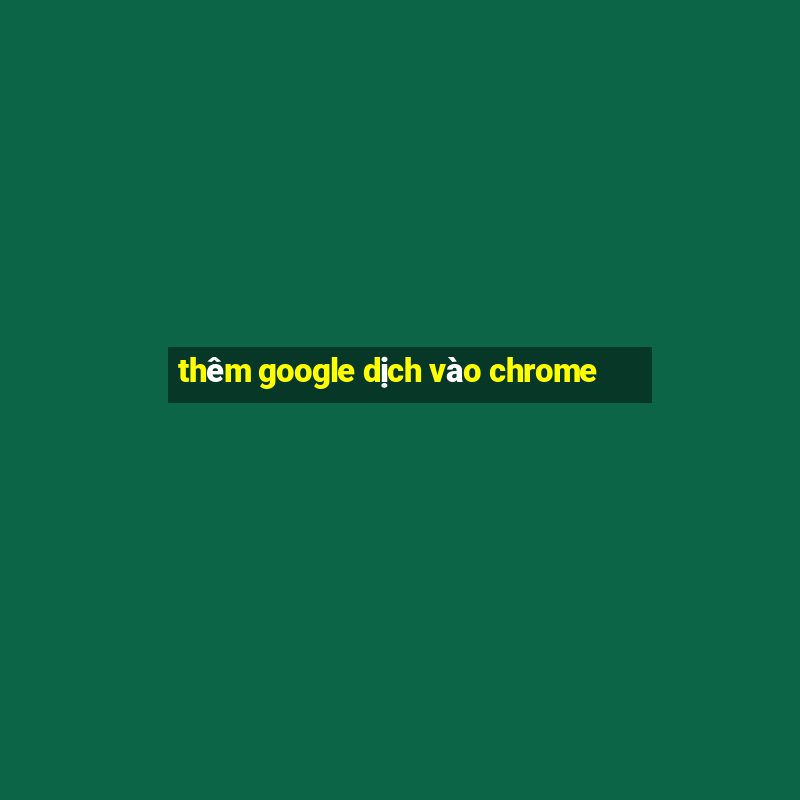 thêm google dịch vào chrome