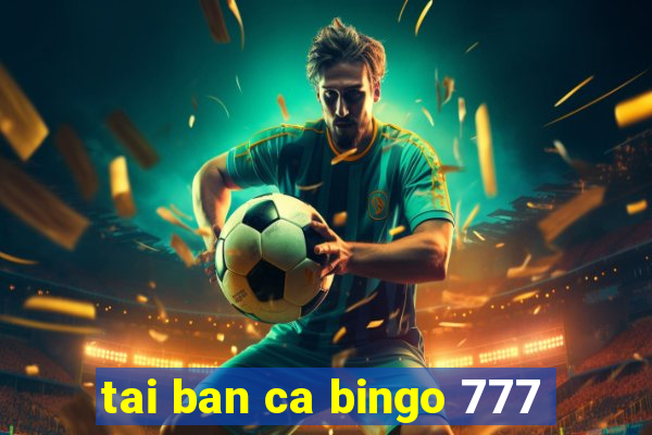 tai ban ca bingo 777