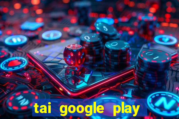 tai google play tro choi