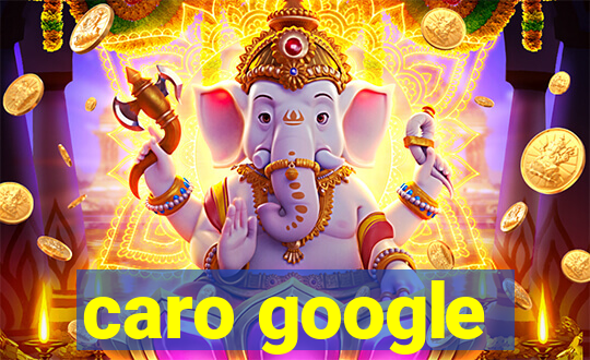 caro google