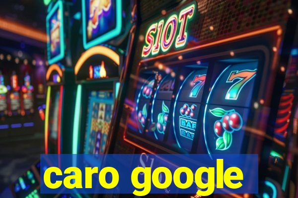 caro google