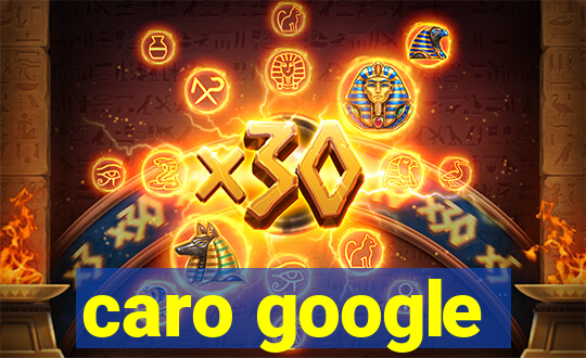 caro google