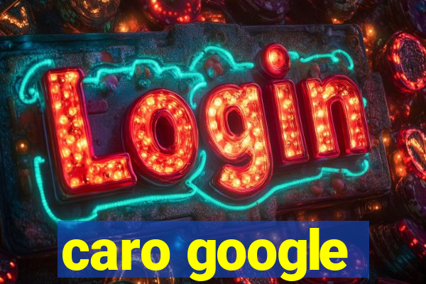 caro google