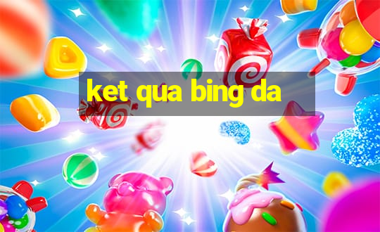 ket qua bing da