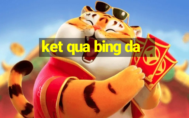 ket qua bing da