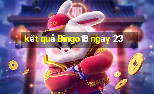 kết quả Bingo18 ngày 23