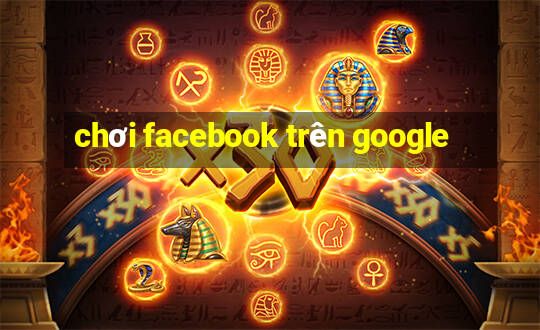 chơi facebook trên google