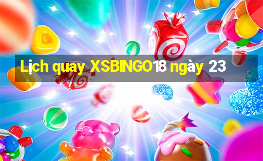 Lịch quay XSBINGO18 ngày 23