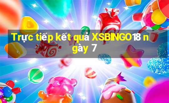 Trực tiếp kết quả XSBINGO18 ngày 7