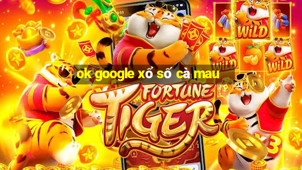 ok google xổ số cà mau