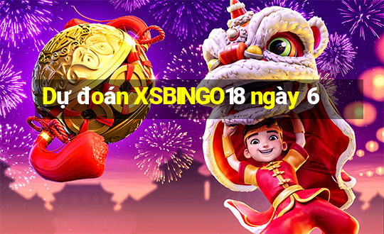 Dự đoán XSBINGO18 ngày 6