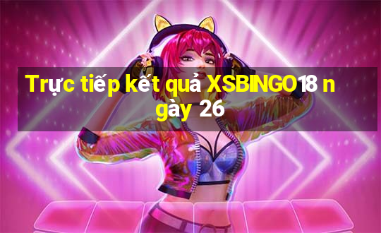 Trực tiếp kết quả XSBINGO18 ngày 26