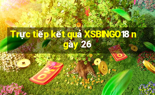 Trực tiếp kết quả XSBINGO18 ngày 26