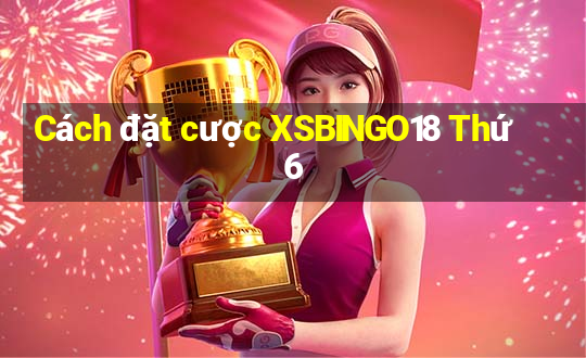 Cách đặt cược XSBINGO18 Thứ 6