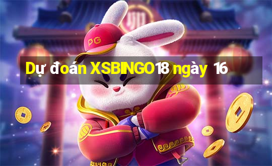 Dự đoán XSBINGO18 ngày 16