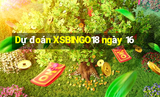 Dự đoán XSBINGO18 ngày 16