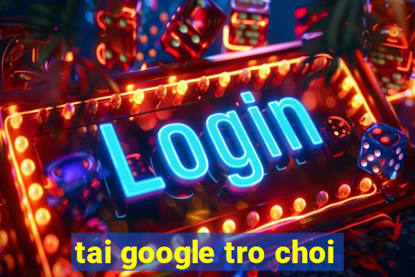 tai google tro choi