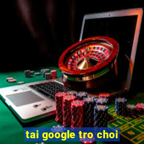 tai google tro choi