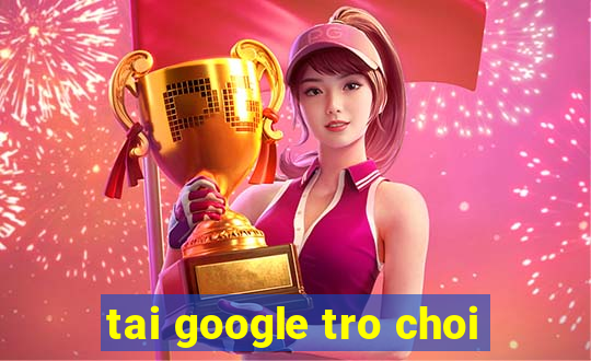 tai google tro choi