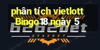 phân tích vietlott Bingo18 ngày 5