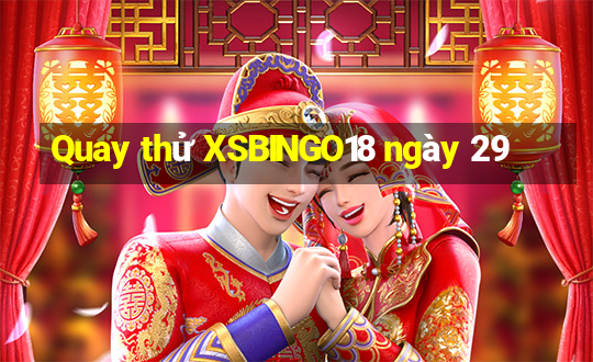 Quay thử XSBINGO18 ngày 29