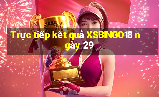 Trực tiếp kết quả XSBINGO18 ngày 29