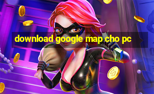 download google map cho pc