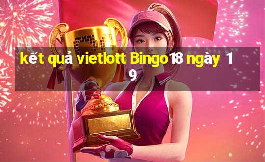 kết quả vietlott Bingo18 ngày 19