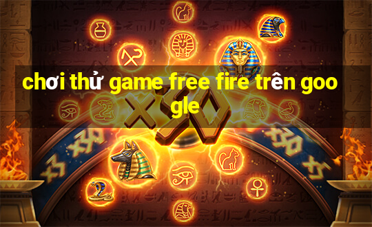 chơi thử game free fire trên google