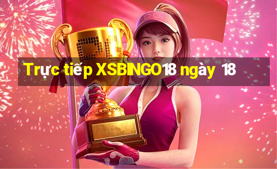 Trực tiếp XSBINGO18 ngày 18